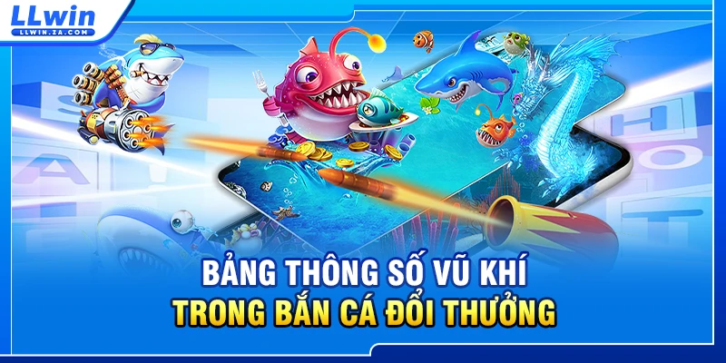 Bảng thông số vũ khí trong bắn cá đổi thưởng