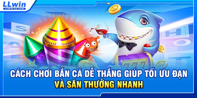 Cách chơi bắn cá dễ thắng giúp tối ưu đạn và săn thưởng nhanh