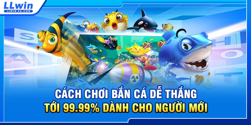 Cách Chơi Bắn Cá Dễ Thắng Tới 99.99% Dành Cho Người Mới