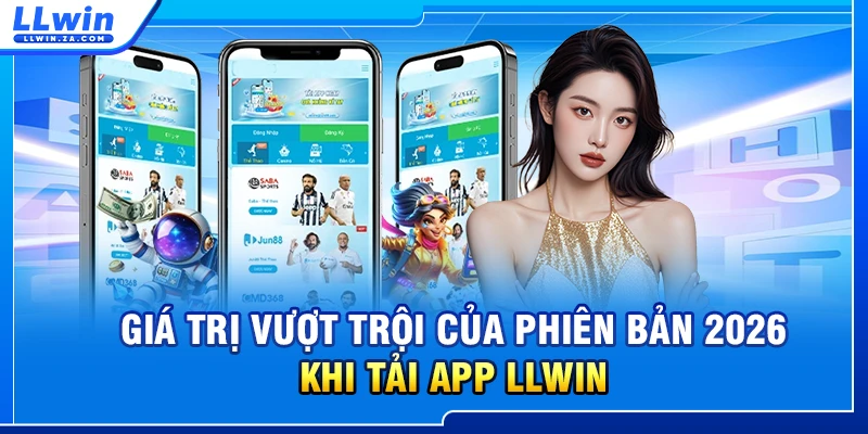 Giá trị vượt trội của phiên bản 2026 khi tải App LLWIN