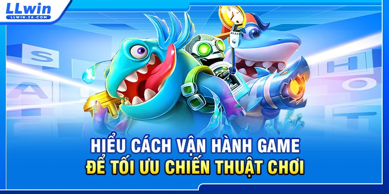 Hiểu cách vận hành game để tối ưu chiến thuật chơi