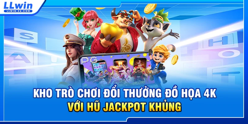 Kho trò chơi đổi thưởng đồ họa 4K với hũ Jackpot khủng