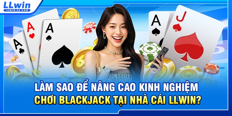 Làm sao để nâng cao kinh nghiệm chơi blackjack tại nhà cái LLWIN?