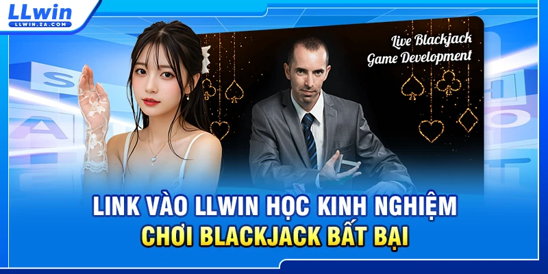 Link vào LLWIN học kinh nghiệm chơi blackjack bất bại