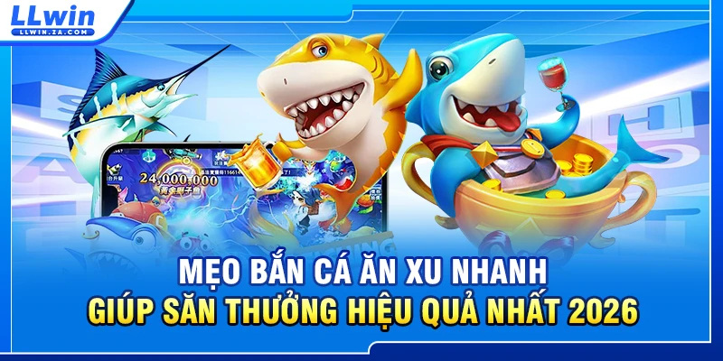 Mẹo Bắn Cá Ăn Xu Nhanh Giúp Săn Thưởng Hiệu Quả Nhất 2026