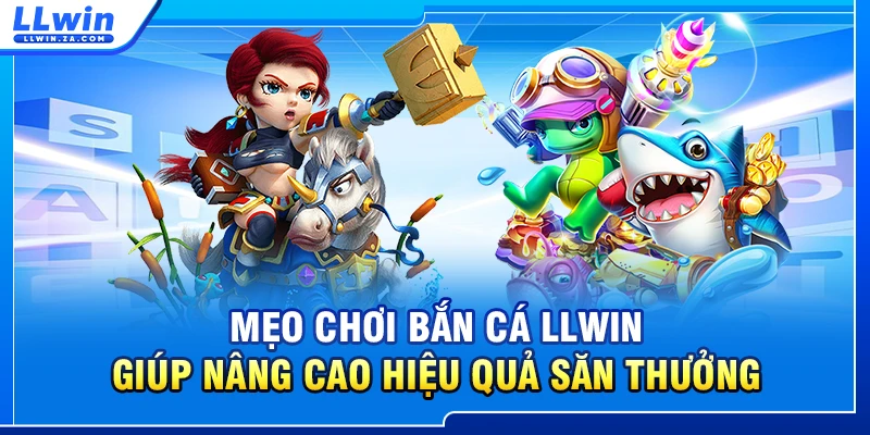 Mẹo chơi bắn cá LLWIN giúp nâng cao hiệu quả săn thưởng