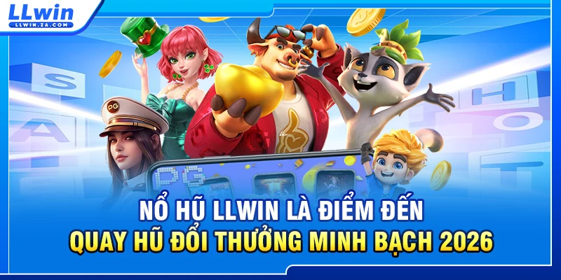 Nổ hũ LLWIN là điểm đến quay hũ đổi thưởng minh bạch 2026