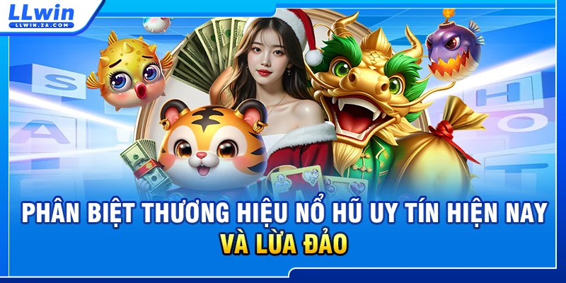 Phân biệt thương hiệu nổ hũ uy tín hiện nay và lừa đảo