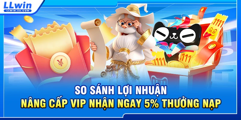 So sánh lợi nhuận nâng cấp VIP nhận ngay 5% thưởng nạp