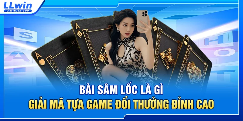 Bài Sâm Lốc Là Gì - Giải Mã Tựa Game Đổi Thưởng Đỉnh Cao