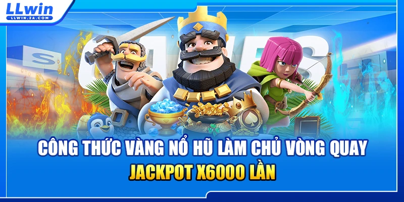 Công Thức Vàng Nổ Hũ Làm Chủ Vòng Quay, Jackpot x6000 Lần