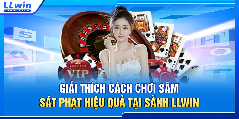 Giải thích cách chơi Sâm sát phạt hiệu quả tại sảnh LLWIN