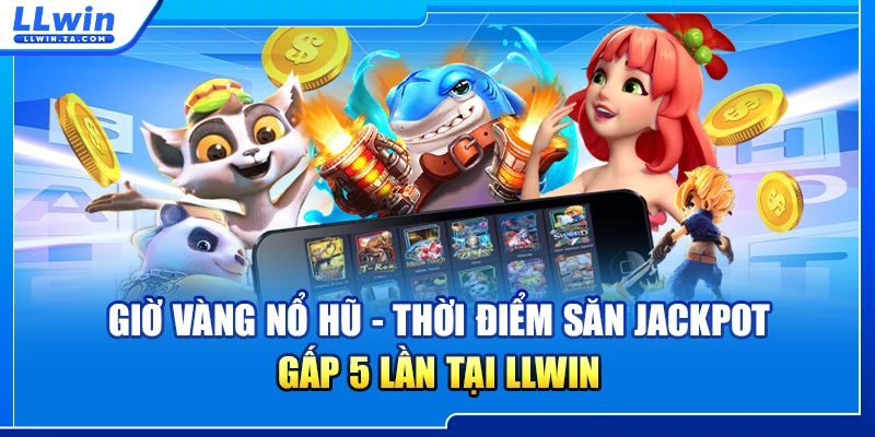 Giờ Vàng Nổ Hũ - Thời Điểm Săn Jackpot Gấp 5 Lần Tại LLWIN