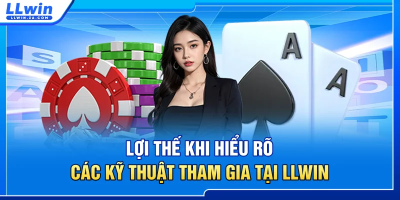 Lợi thế khi hiểu rõ các kỹ thuật tham gia tại LLWIN