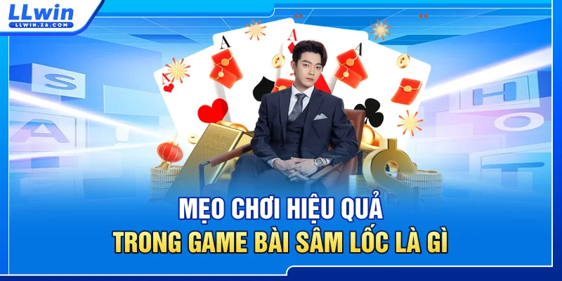 Mẹo chơi hiệu quả trong game bài sâm lốc là gì