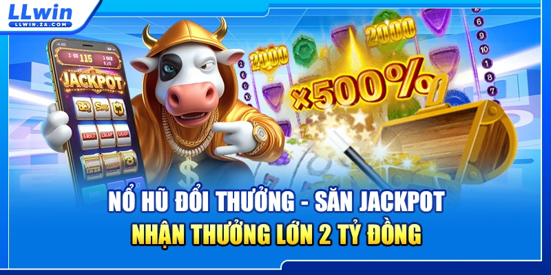 Nổ Hũ Đổi Thưởng - Săn Jackpot Nhận Thưởng Lớn 2 Tỷ Đồng