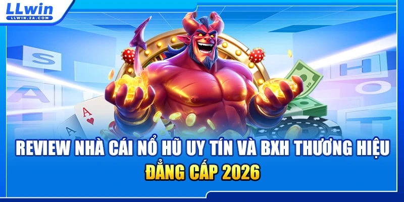 Review Nhà Cái Nổ Hũ Uy Tín Và BXH Thương Hiệu Đẳng Cấp 2026