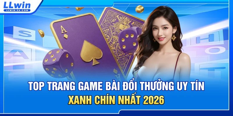 Top Trang Game Bài Đổi Thưởng Uy Tín, Xanh Chín Nhất 2026