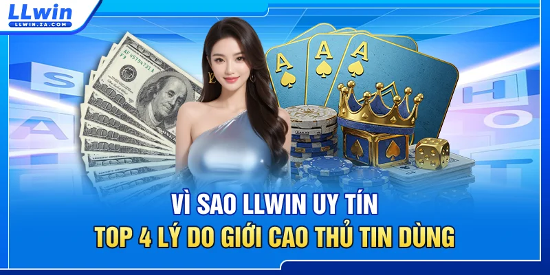 Vì Sao LLWIN Uy Tín? Top 4 Lý Do Giới Cao Thủ Tin Dùngz